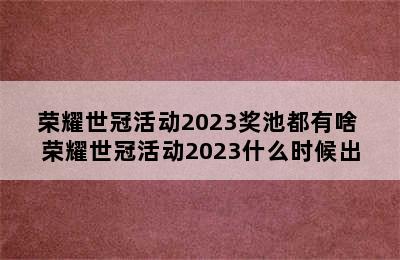 荣耀世冠活动2023奖池都有啥 荣耀世冠活动2023什么时候出